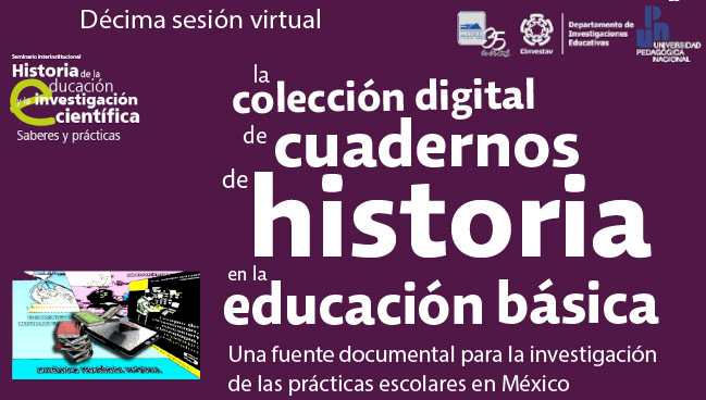 Décima sesión virtual. La colección digital de cuadernos de historia en la educación básica. Una fuente documental para la investigación de las prácticas escolares en México